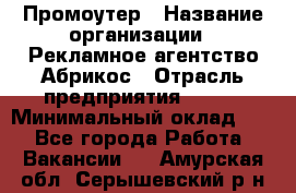 Промоутер › Название организации ­ Рекламное агентство Абрикос › Отрасль предприятия ­ BTL › Минимальный оклад ­ 1 - Все города Работа » Вакансии   . Амурская обл.,Серышевский р-н